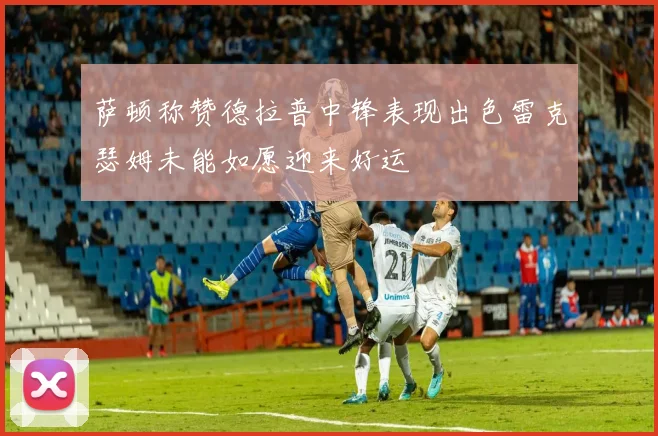 萨顿称赞德拉普中锋表现出色雷克瑟姆未能如愿迎来好运