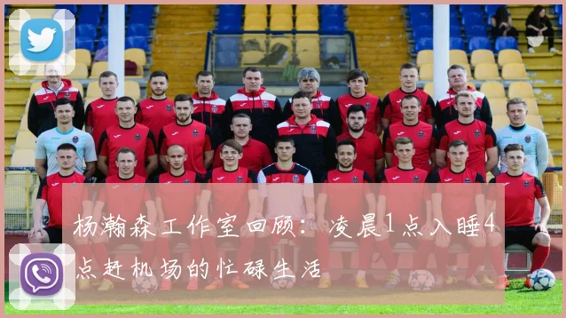 杨瀚森工作室回顾：凌晨1点入睡4点赶机场的忙碌生活