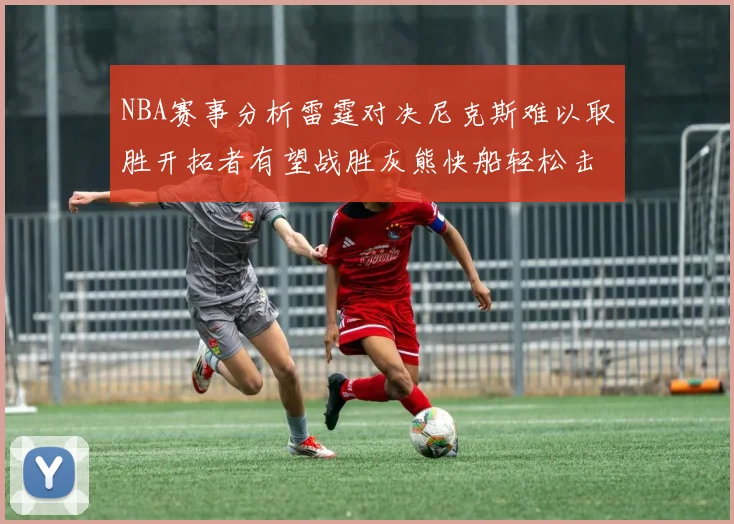NBA赛事分析雷霆对决尼克斯难以取胜开拓者有望战胜灰熊快船轻松击败步行者