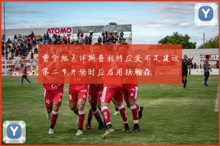 曾令旭点评斯普利特应变不足建议第二节开场时应启用杨瀚森