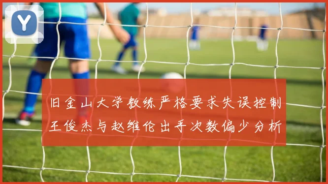 旧金山大学教练严格要求失误控制王俊杰与赵维伦出手次数偏少分析