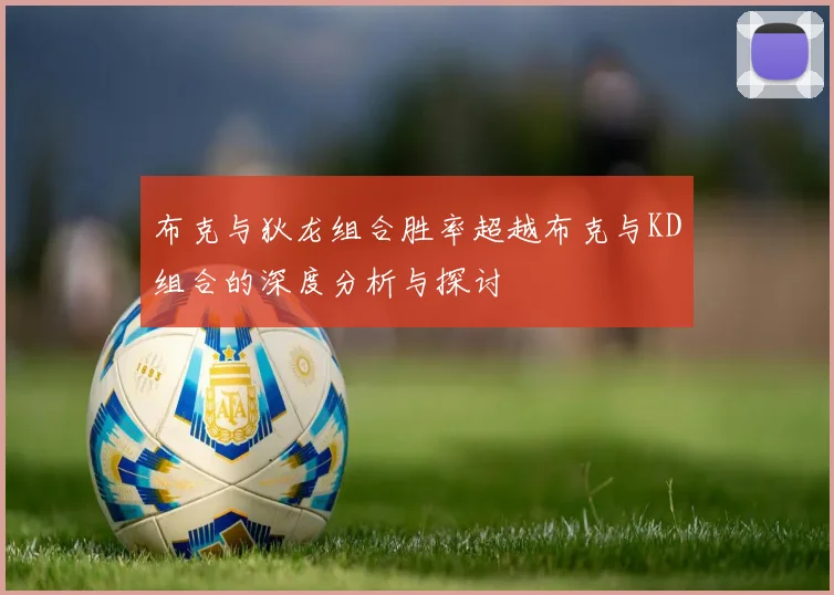 布克与狄龙组合胜率超越布克与KD组合的深度分析与探讨