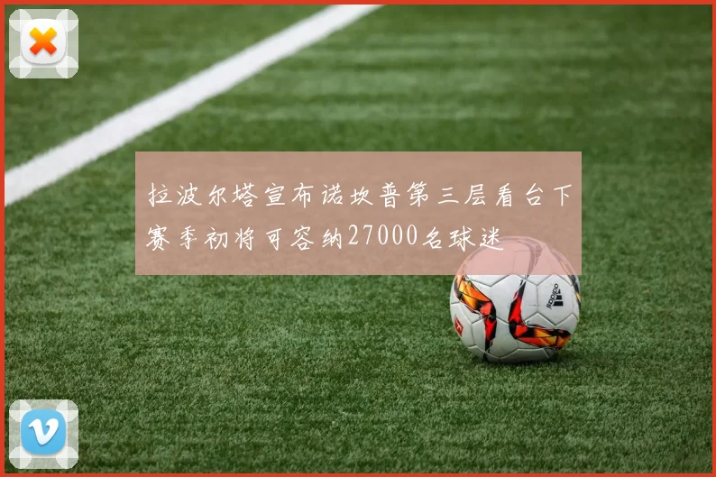 拉波尔塔宣布诺坎普第三层看台下赛季初将可容纳27000名球迷