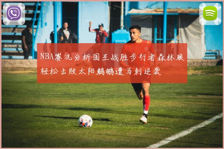 NBA赛况分析国王战胜步行者森林狼轻松击败太阳鹈鹕遭马刺逆袭