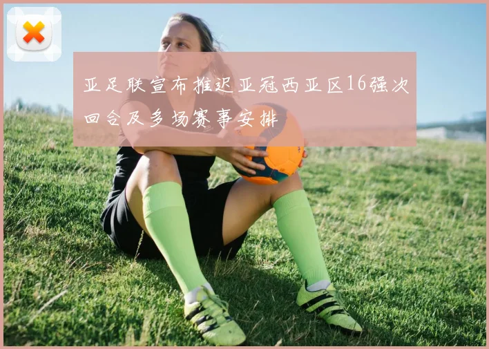 亚足联宣布推迟亚冠西亚区16强次回合及多场赛事安排