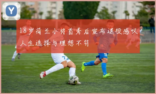 18岁荷兰小将首秀后宣布退役感叹人生选择与理想不符