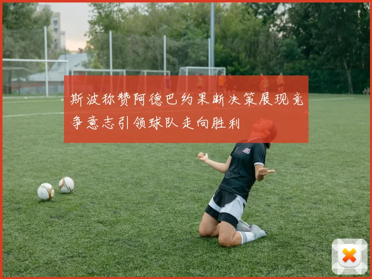 斯波称赞阿德巴约果断决策展现竞争意志引领球队走向胜利